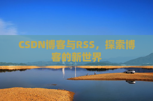 CSDN博客与RSS,探索博客的新世界