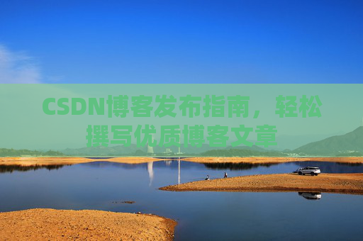 CSDN博客发布指南，轻松撰写优质博客文章